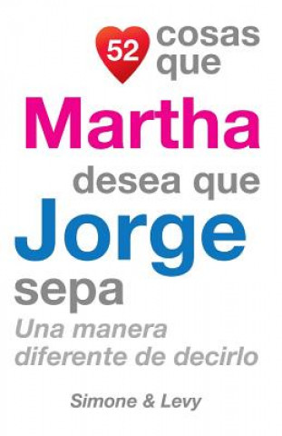 Kniha 52 Cosas Que Martha Desea Que Jorge Sepa: Una Manera Diferente de Decirlo J L Leyva