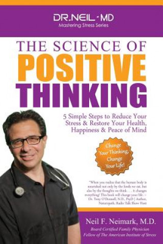 Könyv The Science of Positive Thinking: 5 Simple Steps to Reduce Your Stress & Restore Your Health, Happiness & Peace of Mind Neil F Neimark M D