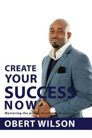 Könyv Create Your Success Now: Mastering the Pillars of Unlimited Success Obert Wilson