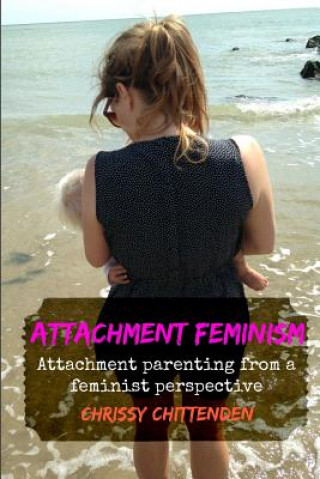 Kniha Attachment Feminism: Attachment Parenting from a Feminist Perspective Chrissy Chittenden