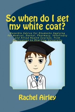 Carte So when do I get my white coat?: Sensible Advice for Students Applying for Medical, Dental, Pharmacy, Veterinary and Allied Health Courses, from your Dr Rachel E Airley