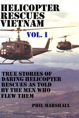 Kniha Helicopter Rescues Vietnam: True Stories of Helicopter Rescues as Told by the Men Who Flew Them. Phil Marshall