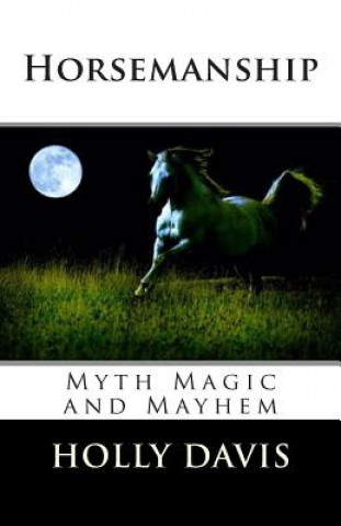 Könyv Horsemanship: Myth Magic and Mayhem Holly Davis