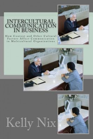 Könyv Intercultural Communication in Business: How Context and Other Cultural Factors Affect Communication in Multicultural Organizations Kelly Nix