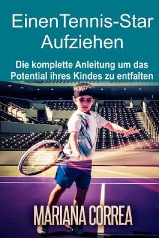 Kniha Einen Tennis-Star Aufziehen: Die komplette Anleitung um das Potential ihres Kindes zu entfalten Mariana Correa
