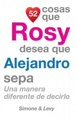 Kniha 52 Cosas Que Rosy Desea Que Alejandro Sepa: Una Manera Diferente de Decirlo J L Leyva