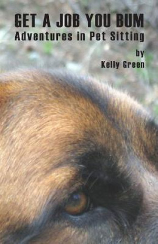 Kniha Get a Job You Bum: Adventures in Pet Sitting Kelly Green