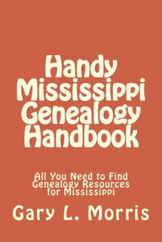 Kniha Handy Mississippi Genealogy Handbook: All You Need to Find Genealogy Resources for Mississippi Gary L Morris