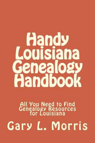 Könyv Handy Louisiana Genealogy Handbook: All You Need to Find Genealogy Resources for Louisiana Gary L Morris