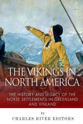 Könyv The Vikings in North America: The History and Legacy of the Norse Settlements in Greenland and Vinland Charles River Editors