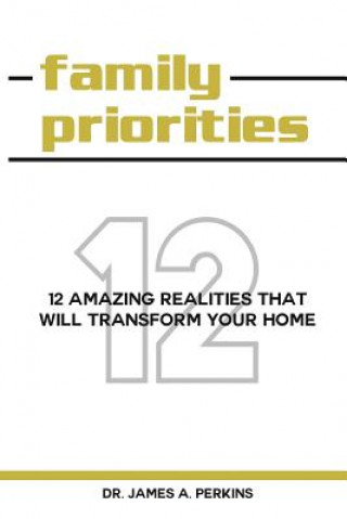 Carte Family Priorities: 12 Amazing Realities That Will Transform Your Home James A Perkins