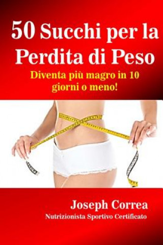 Libro 50 Succhi per la Perdita di Peso: Diventa piu magro in 10 giorni o meno! Correa (Nutrizionista Sportivo Certifica