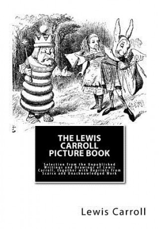 Book The Lewis Carroll Picture Book: Selection from the Unpublished Writings and Drawings of Lewis Carroll, together with Reprints from Scarce and Unacknow Lewis Carroll