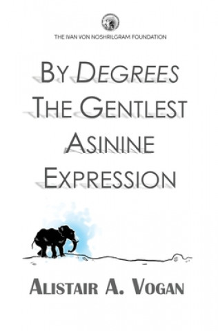 Kniha By Degrees The Gentlest Asinine Expression: Or The Very Important and Wise Book of Life Lessons Presented Through a Selection of Ingenious Allegories MR Alistair a Vogan
