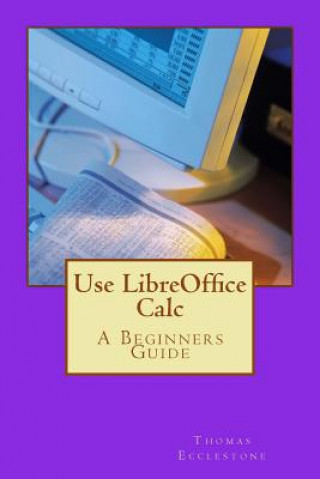 Knjiga Use LibreOffice Calc: A Beginners Guide MR Thomas Ecclestone
