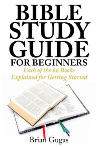 Book Bible Study Guide for Beginners: Each of the 66 Books Explained for Getting Started Brian Gugas