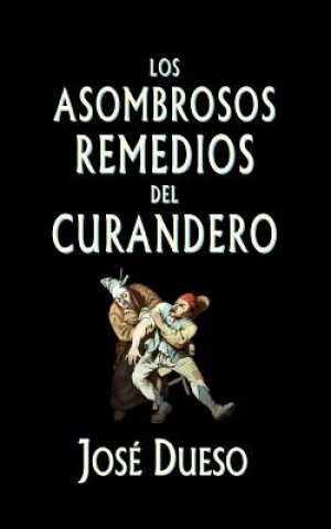 Könyv Los asombrosos remedios del curandero: Métodos de curación surgidos de la tradición popular Jose Dueso