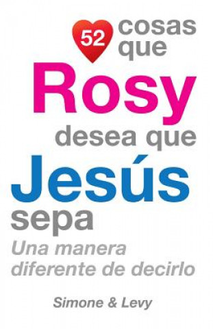 Carte 52 Cosas Que Rosy Desea Que Jesús Sepa: Una Manera Diferente de Decirlo J L Leyva
