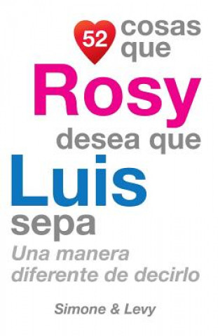Kniha 52 Cosas Que Rosy Desea Que Luis Sepa: Una Manera Diferente de Decirlo J L Leyva