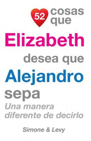 Kniha 52 Cosas Que Elizabeth Desea Que Alejandro Sepa: Una Manera Diferente de Decirlo J L Leyva