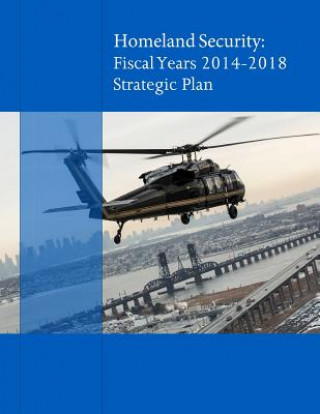 Könyv Homeland Secuirty: Fiscal Years 2014-2018 Strategic Plan U S Department of Homeland Security