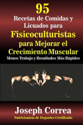 Carte 95 Recetas de Comidas y Licuados para Fisicoculturistas para Mejorar el Crecimiento Muscular: Menos Trabajo y Resultados Mas Rapidos Correa (Nutricionista De Deportes