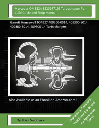 Książka Mercedes OM352A 3520967199 Turbocharger Rebuild Guide and Shop Manual: Garrett Honeywell TO4B27 409300-0014, 409300-9014, 409300-5014, 409300-14 Turbo Brian Smothers