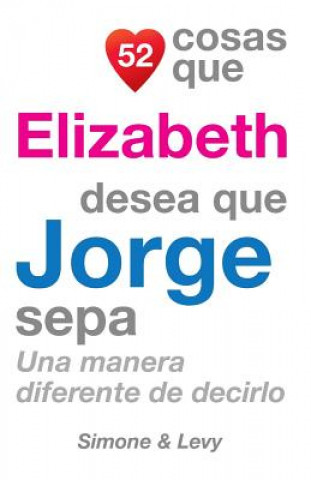 Kniha 52 Cosas Que Elizabeth Desea Que Jorge Sepa: Una Manera Diferente de Decirlo J L Leyva