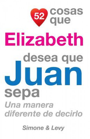 Kniha 52 Cosas Que Elizabeth Desea Que Juan Sepa: Una Manera Diferente de Decirlo J L Leyva