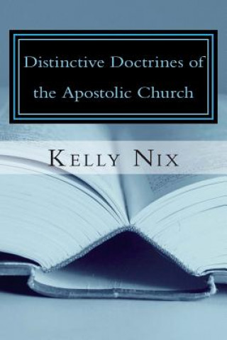 Kniha Distinctive Doctrines of the Apostolic Church: An Apostolic Pentecostal Perspective on Foundational Bible Doctrines Kelly Nix