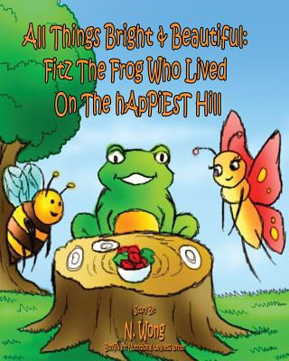 Kniha All Things Bright & Beautiful: FiTZ THE FROG Who Lived On the hApPiEsT Hill N  Wong