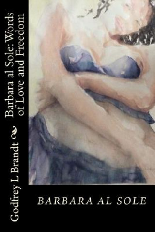 Könyv Barbara al Sole; Words of Love and Freedom: An anthology by Godfrey Brandt Dr Godfrey Lyton Brandt Frsa