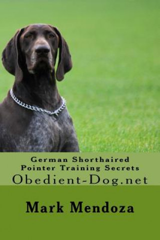 Carte German Shorthaired Pointer Training Secrets: Obedient-Dog.net Mark Mendoza