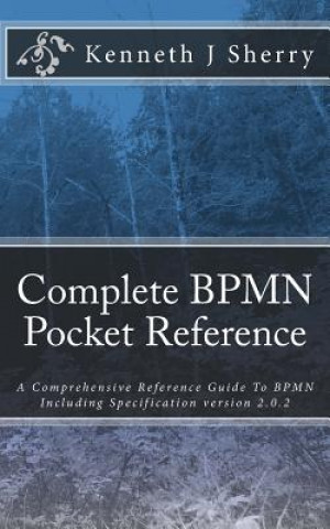 Carte Complete BPMN Pocket Reference: A Comprehensive Reference Guide To BPMN Including Specification version 2.0.2 MR Kenneth J Sherry