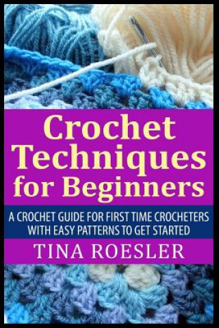 Książka Crochet Techniques for Beginners: A Crochet Guide For First Time Crocheters with Easy Patterns to get Started Tina Roesler