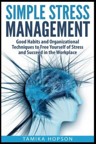Könyv Simple Stress Management: Good Habits and Organizational Techniques to Free Yourself of Stress and Succeed in the Workplace Tamika Hopson