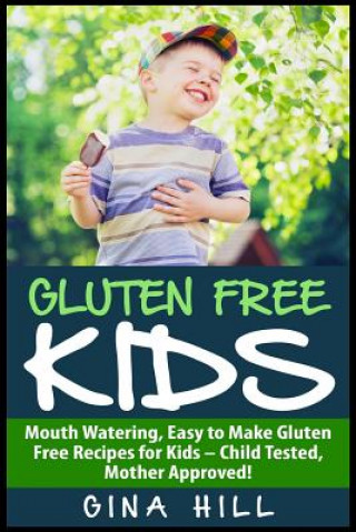 Kniha Gluten Free Kids: Mouth Watering, Easy to Make Gluten Free Recipes for Kids - Child Tested, Mother Approved! Gina Hill
