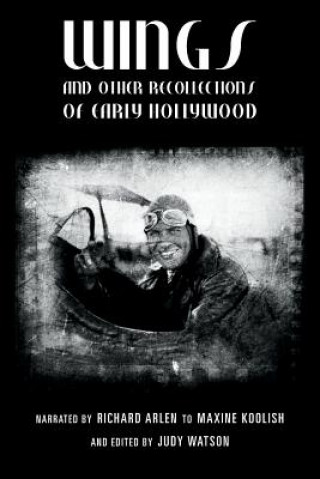 Kniha Wings and Other Recollections of Early Hollywood: Narrated by Richard Arlen to Maxine Koolish and Edited by Judy Watson Judy Watson