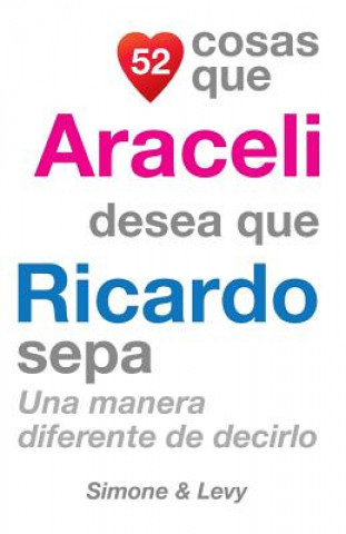 Книга 52 Cosas Que Araceli Desea Que Ricardo Sepa: Una Manera Diferente de Decirlo J L Leyva