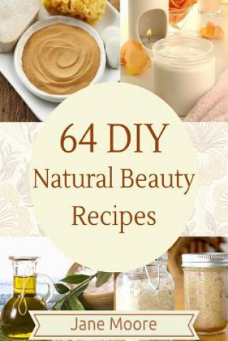 Książka 64 DIY natural beauty recipes: How to Make Amazing Homemade Skin Care Recipes, Essential Oils, Body Care Products and More Jane Moore
