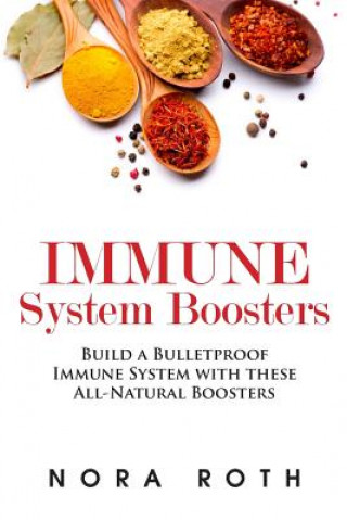 Книга Immune System Boosters: Build a Bulletproof Immune System with these All-Natural Boosters Nora Roth