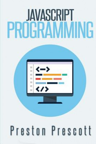 Kniha JavaScript Programming: A Beginners Guide to the Javascript Programming Language Preston Prescott