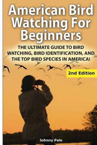 Könyv American Bird Watching for Beginners: The Ultimate Guide to Bird Watching, Bird Identification, and the Top Bird Species in America Johnny Pale