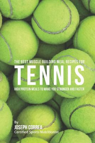 Knjiga The Best Muscle Building Meal Recipes for Tennis: High Protein Meals to Make You Stronger and Faster Correa (Certified Sports Nutritionist)