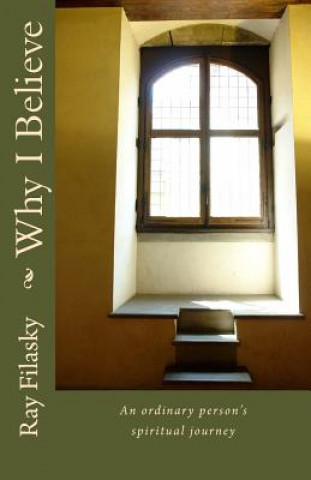 Книга Why I Believe: An Ordinary Persons Spiritual Journey Ray Filasky