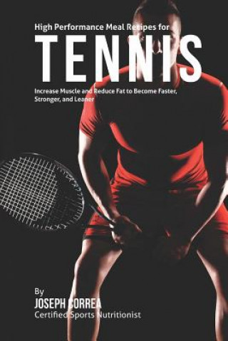 Kniha High Performance Meal Recipes for Tennis: Increase Muscle and Reduce Fat to Become Faster, Stronger, and Leaner Correa (Certified Sports Nutritionist)