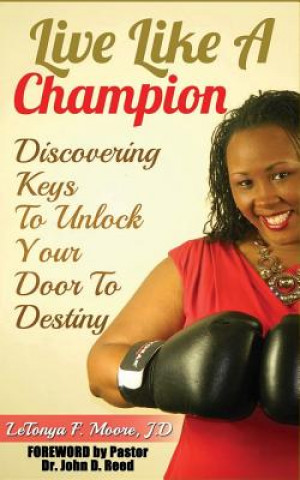 Kniha Live Like A Champion: Discovering Keys to Unlock Your Door to Destiny: Discovering Keys to Unlock Your Door to Destiny Letonya F Moore