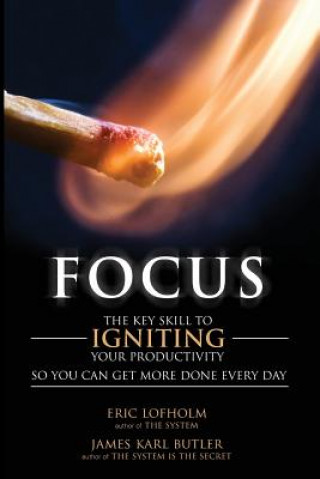 Knjiga Focus: The Key Skill to Igniting Your Productivity So You Can Get More Done Everyday Eric Lofholm