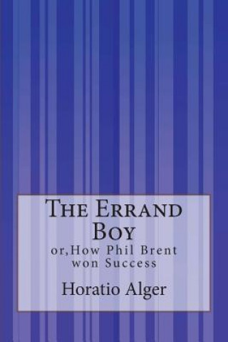 Kniha The Errand Boy: or, How Phil Brent won Success Horatio Alger Jr