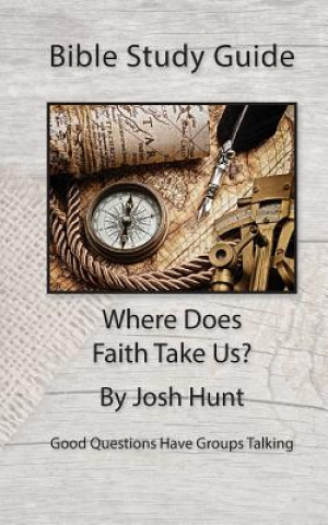 Könyv Bible Study Guide -- Where Does Faith Take Us?: Good Questions Have Small Groups Talking Josh Hunt